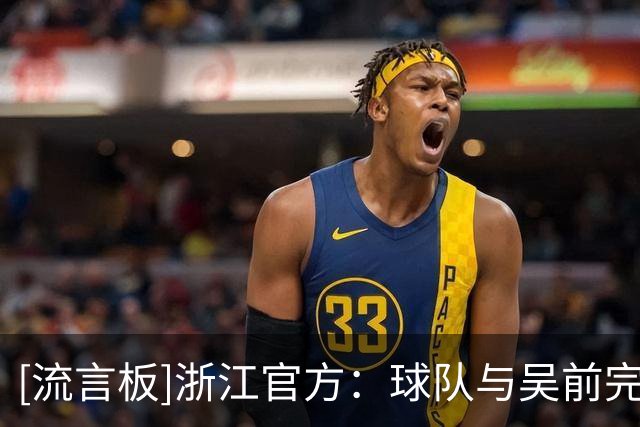 [流言板]浙江官方：球队与吴前完成续约，一人一城的故事还在继续